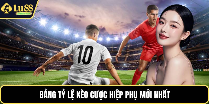 Bảng tỷ lệ kèo cược hiệp phụ mới nhất