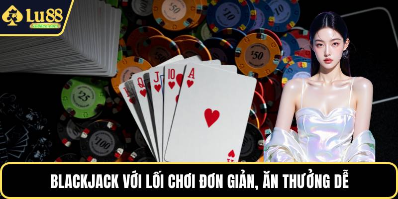 Blackjack với lối chơi đơn giản, ăn thưởng dễ