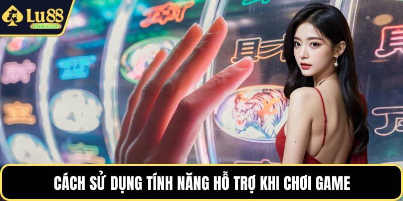 Cách sử dụng tính năng hỗ trợ khi chơi game