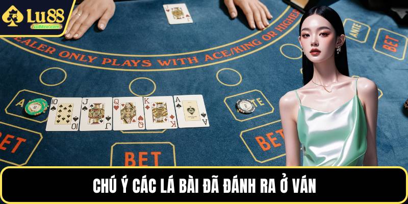 Chú ý các lá bài đã đánh ra ở ván