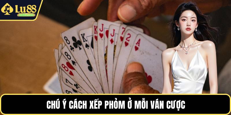 Chú ý cách xếp phỏm ở mỗi ván cược