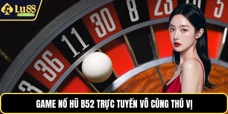 Game nổ hũ b52 trực tuyến vô cùng thú vị