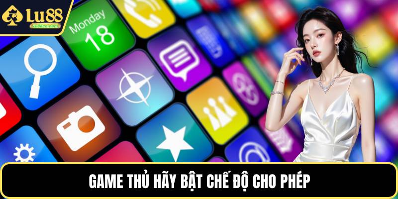Game thủ hãy bật chế độ cho phép