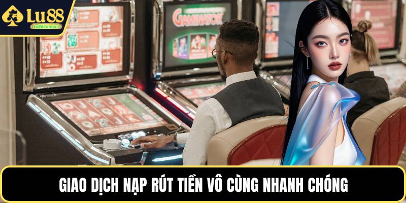 Giao dịch nạp rút tiền vô cùng nhanh chóng