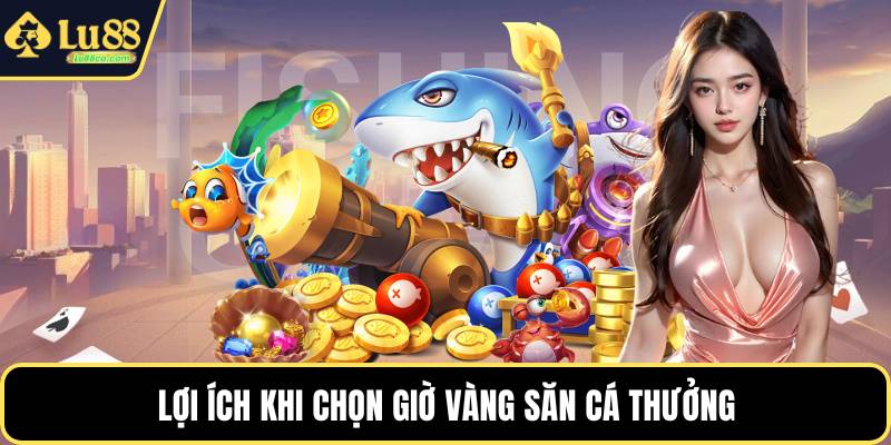 Lợi ích khi chọn giờ vàng săn cá thưởng