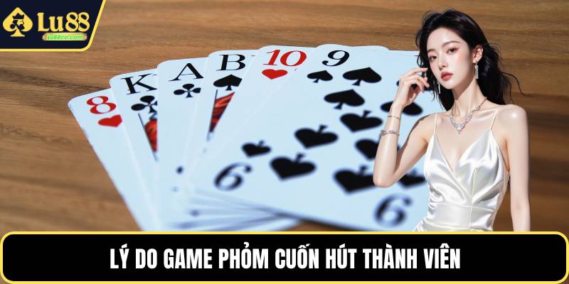 Lý do game phỏm cuốn hút thành viên