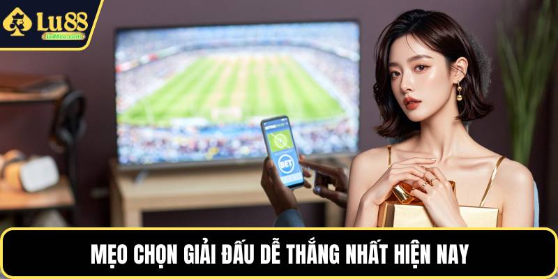 Mẹo chọn giải đấu dễ thắng nhất hiện nay