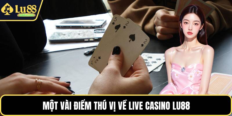 Một vài điểm thú vị về Live casino LU88