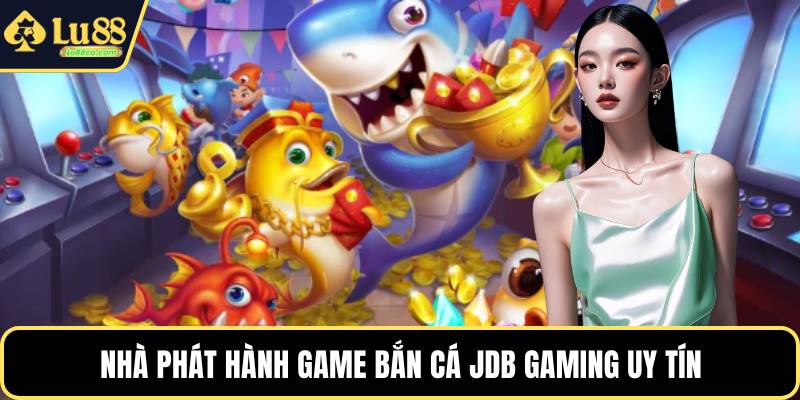 Nhà phát hành game bắn cá jdb gaming uy tín
