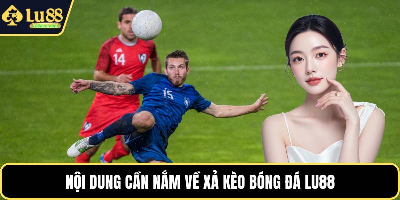 Nội dung cần nắm về xả kèo bóng đá LU88