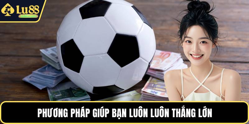 Phương pháp giúp bạn luôn luôn thắng lớn