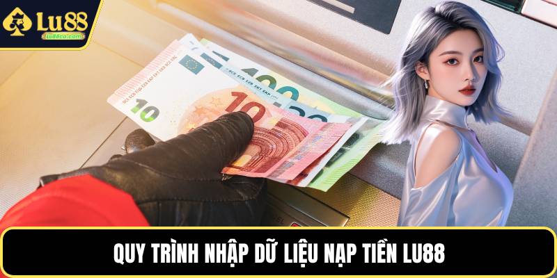 Quy trình nhập dữ liệu nạp tiền LU88