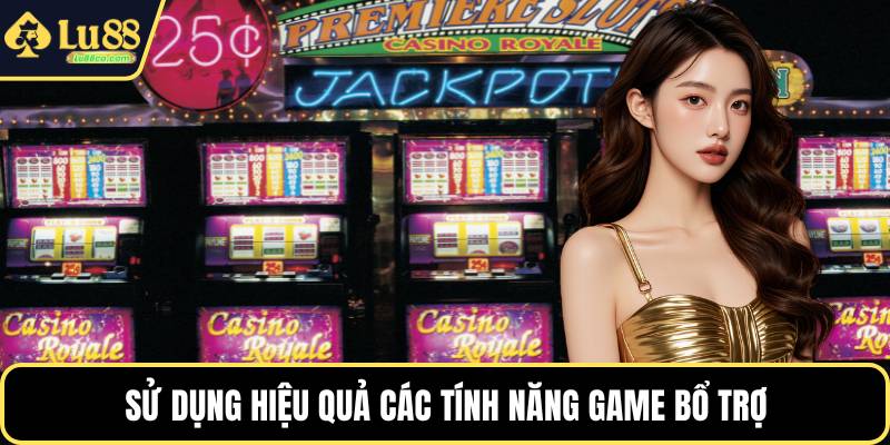 Sử dụng hiệu quả các tính năng game bổ trợ