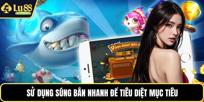 Sử dụng súng bắn nhanh để tiêu diệt mục tiêu