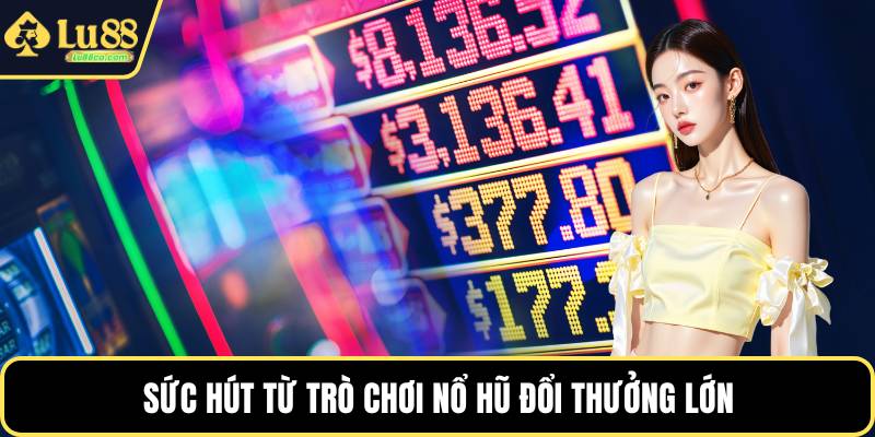 Sức hút từ trò chơi nổ hũ đổi thưởng lớn