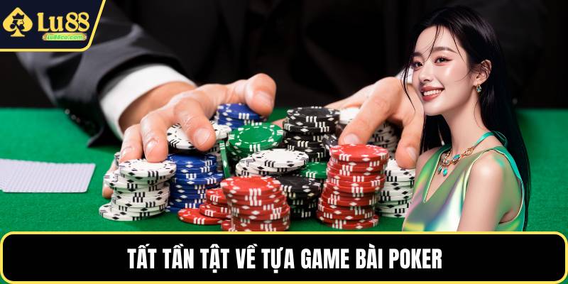 Tất tần tật về tựa game bài poker
