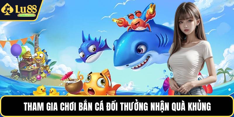 Tham gia chơi bắn cá đổi thưởng nhận quà khủng
