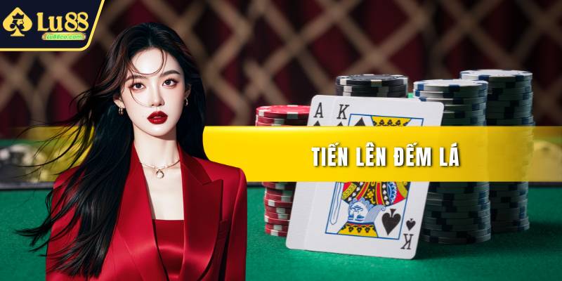 Tiến Lên Đếm Lá – Cách Đánh Chi Tiết Từ A Cho Đến Z