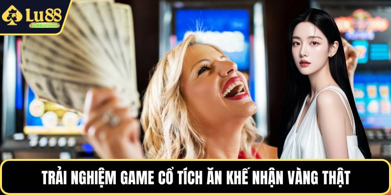 Trải nghiệm game cổ tích ăn khế nhận vàng thật