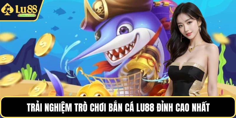 Trải nghiệm trò chơi bắn cá LU88 đỉnh cao nhất